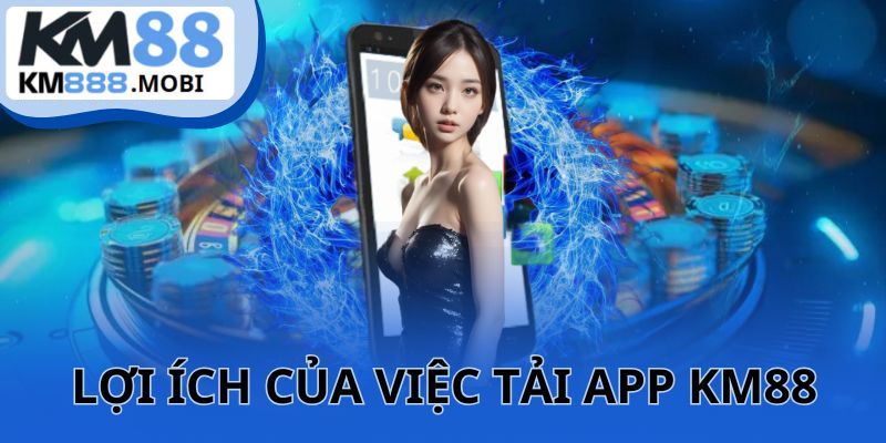 Tải app KM88 nhận về nhiều lợi ích hấp dẫn