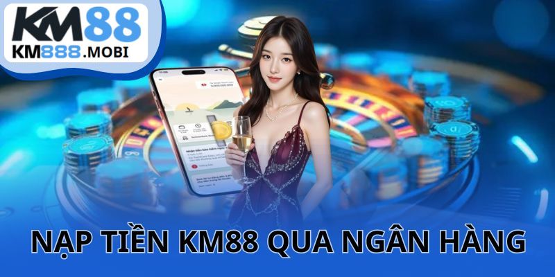 Hướng dẫn hình thức nạp tiền KM88 qua tài khoảng ngân hàng